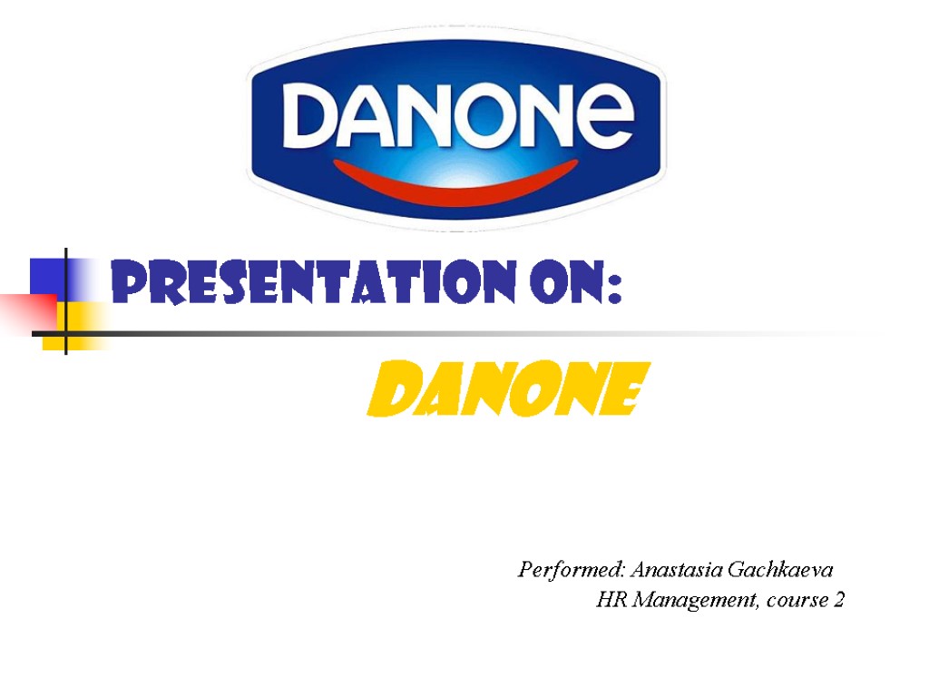 Presentation on: Danone Performed: Anastasia Gachkaeva HR Management, сourse 2